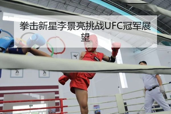 拳击新星李景亮挑战UFC冠军展望